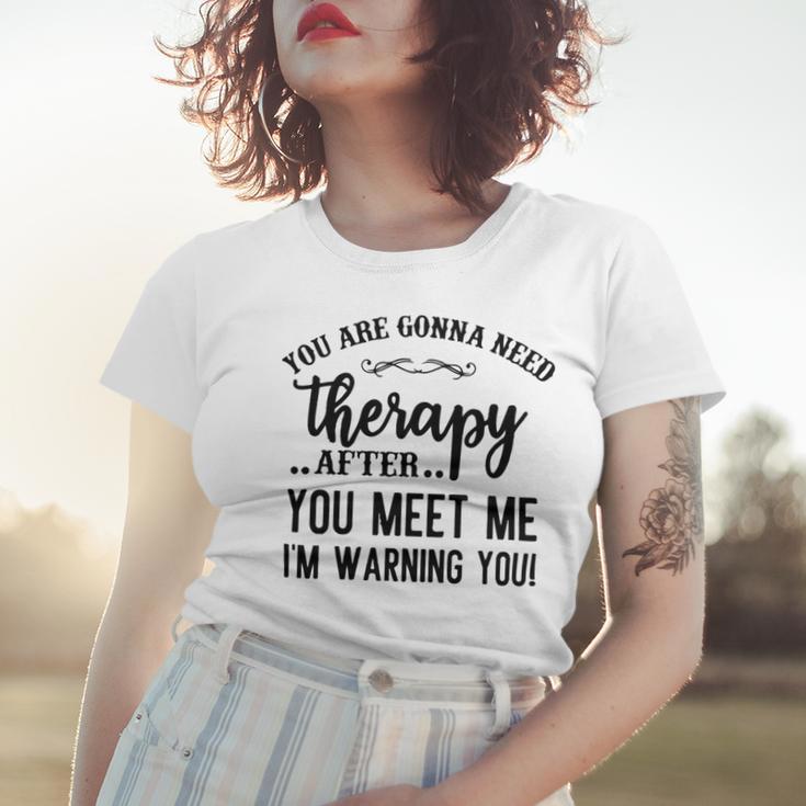 Funny You Are Gonna Need Therapy After You Meet Me Women T-shirt Gifts for Her