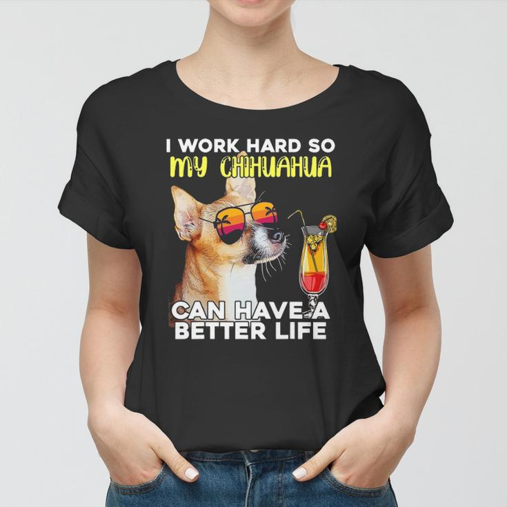 Chihuahua I Work Hard So My Chihuahua Can Have A Better Life Women T-shirt