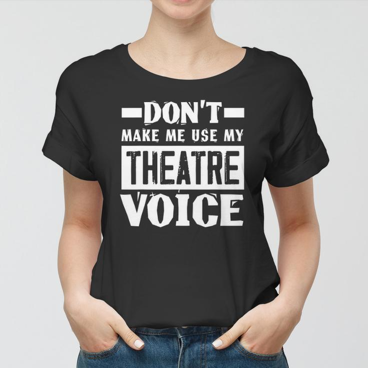Dont Make Me Use My Theatre Voice Funny Musical Coach Women T-shirt