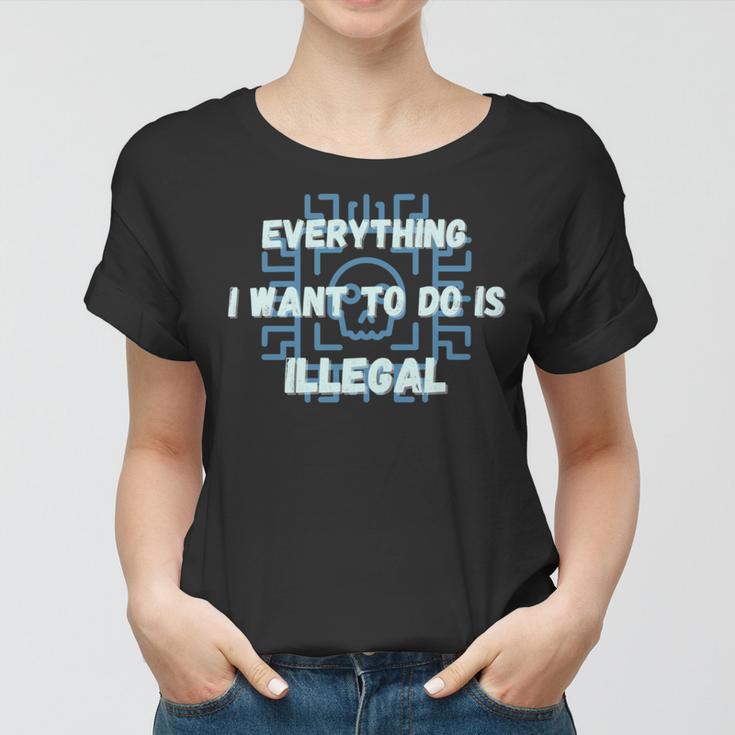 Everything I Want To Do Is Illegal Cool Quote Stylish Women T-shirt