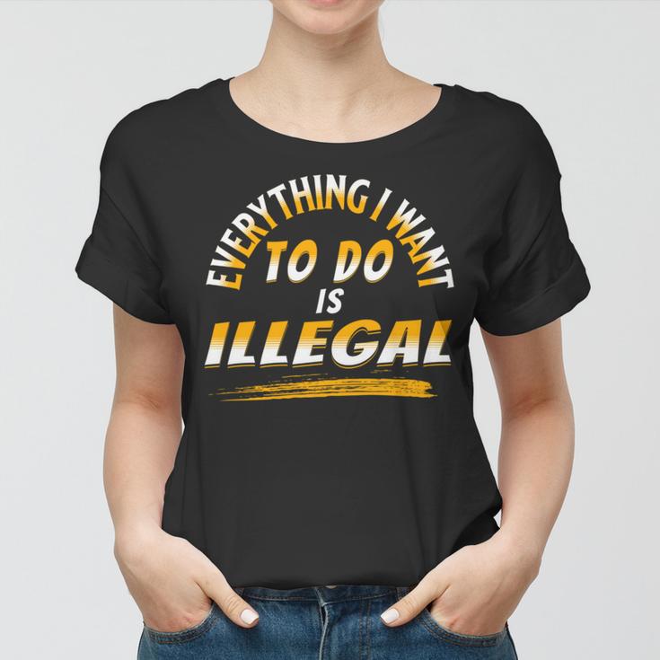 Everything I Want To Do Is Illegal V3 Women T-shirt