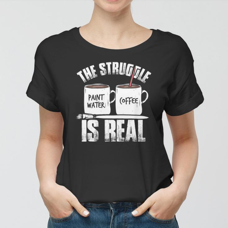 Funny Painter Problems Art The Struggle Is Real Women T-shirt