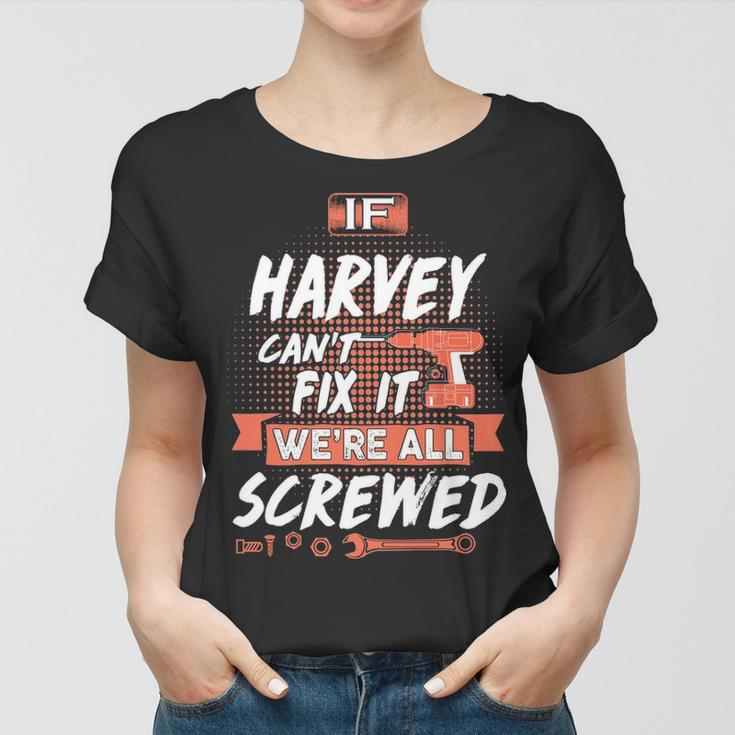 Harvey Name Gift If Harvey Cant Fix It Were All Screwed Women T-shirt