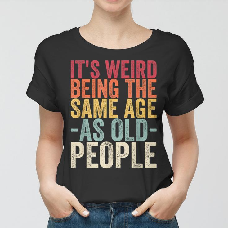 Its Weird Being The Same Age As Old People V31 Women T-shirt