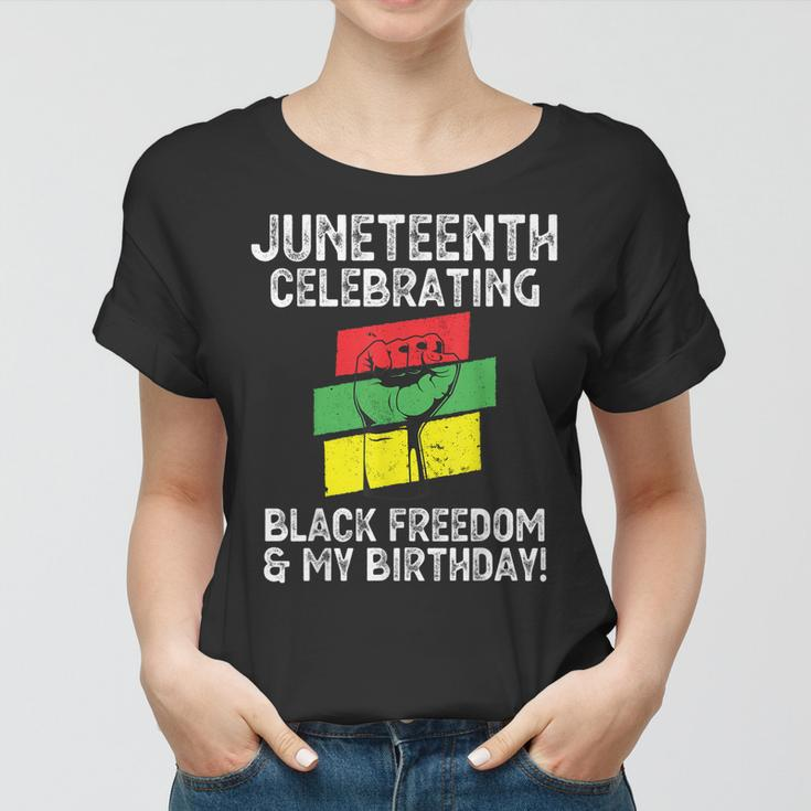 Juneteenth Celebrating Black Freedom & My Birthday June 19 Women T-shirt