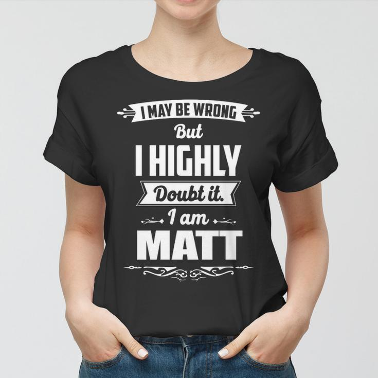 Matt Name Gift I May Be Wrong But I Highly Doubt It Im Matt Women T-shirt