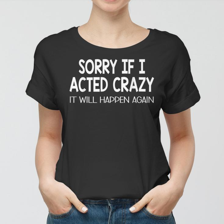 Sorry If I Acted Crazy It Will Happen Again Funny Women T-shirt