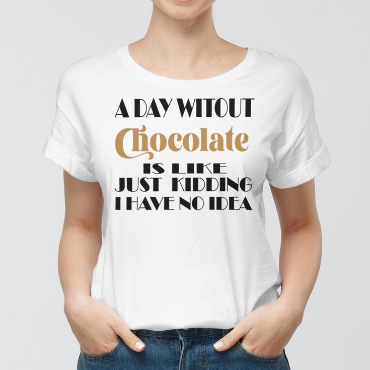 A Day Without Chocolate Is Like Just Kidding I Have No Idea Funny Quotes Gift For Chocolate Lovers Women T-shirt