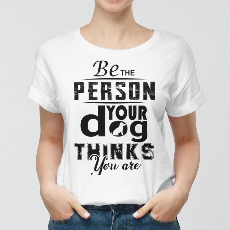 Be The Person Your Dog Thinks You Are Women T-shirt