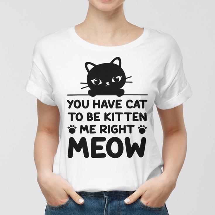 Cute Cat Lover Youve Got To Be Kitten Me Women T-shirt