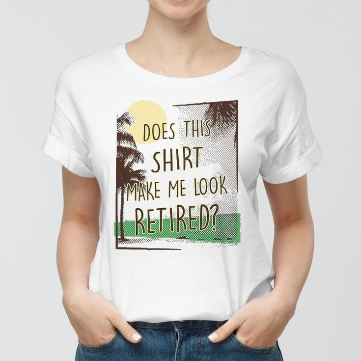Does This Make Me Look Retired Funny Retirement Women T-shirt