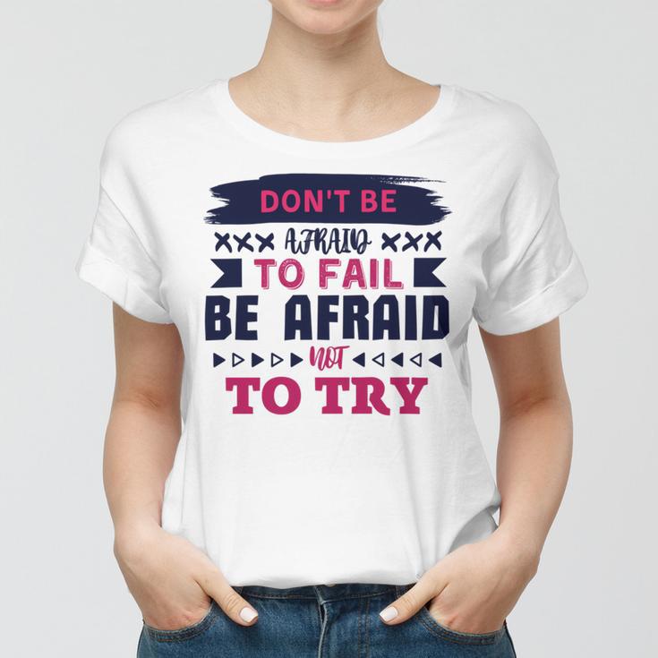 Dont Be Afraid To Fail Be Afraid Not To Try Women T-shirt