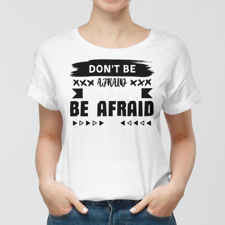 Dont Be Afraid To Fail Be Afraid Not To Try Women T-shirt