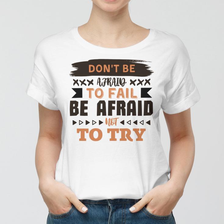 Dont Be Afraid To Fail Be Afraid Not To Try Women T-shirt