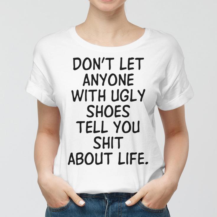 Dont Let Anyone With Ugly Shoes Tell You Shit About Life Women T-shirt