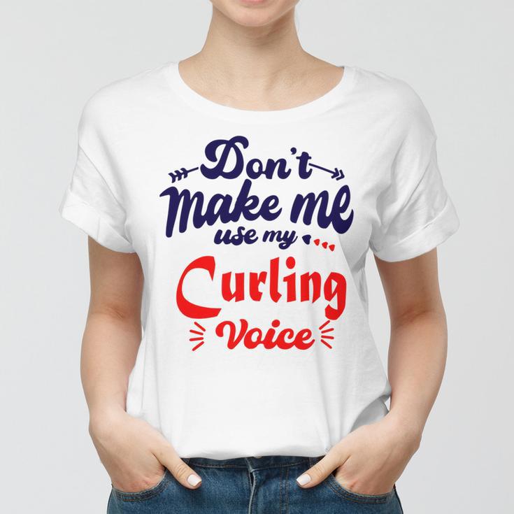 Dont Make Me Use My Curling Voice Women T-shirt