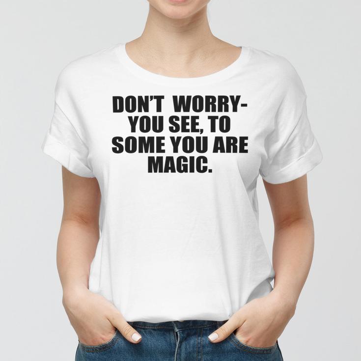 Dont Worry You See To Some You Are Magic Inspirational Quote Women T-shirt