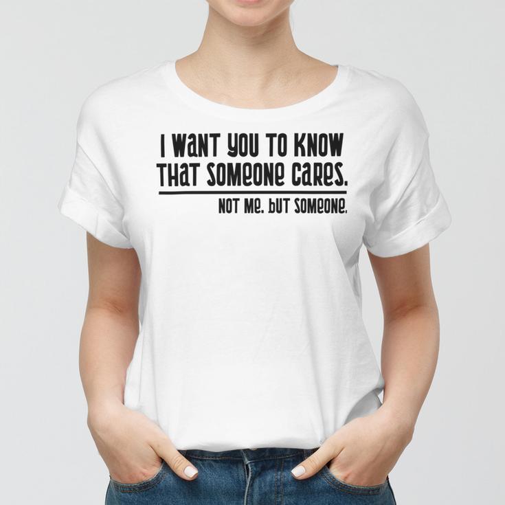 Funny I Want You To Know That Someone Cares Not Me But Someone V3 Women T-shirt