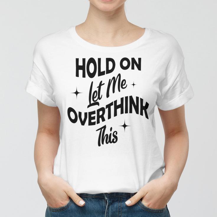 Hold On Let Me Overthink This Funny Sarcasm Women T-shirt