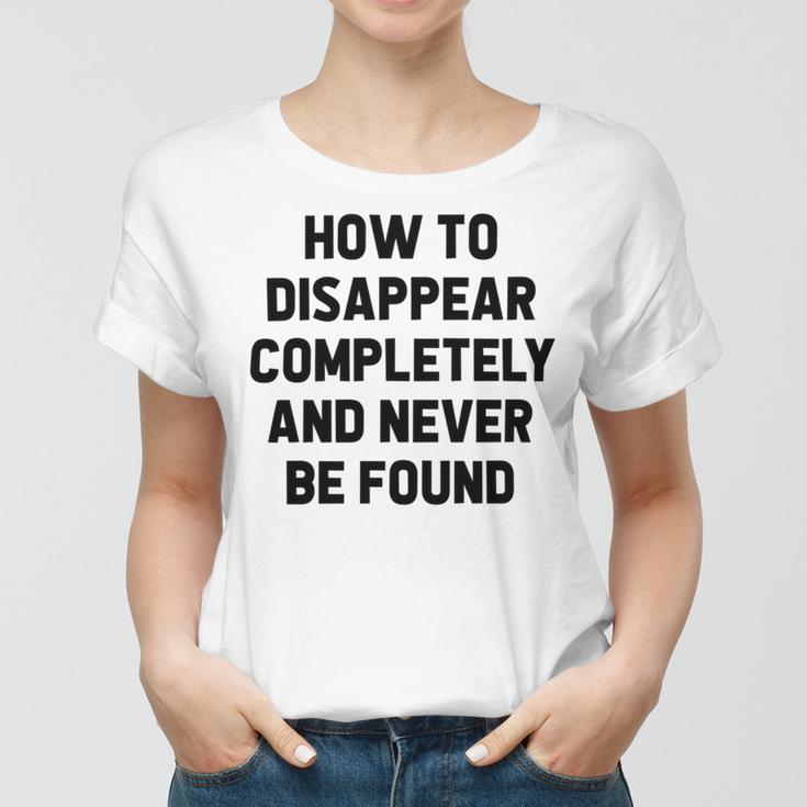 How To Disappear Completely And Never Be Found Women T-shirt