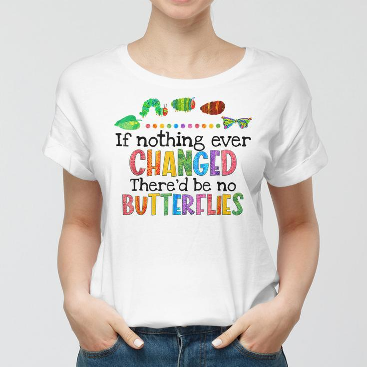If Nothing Ever Changed Thered Be No Butterflies Women T-shirt