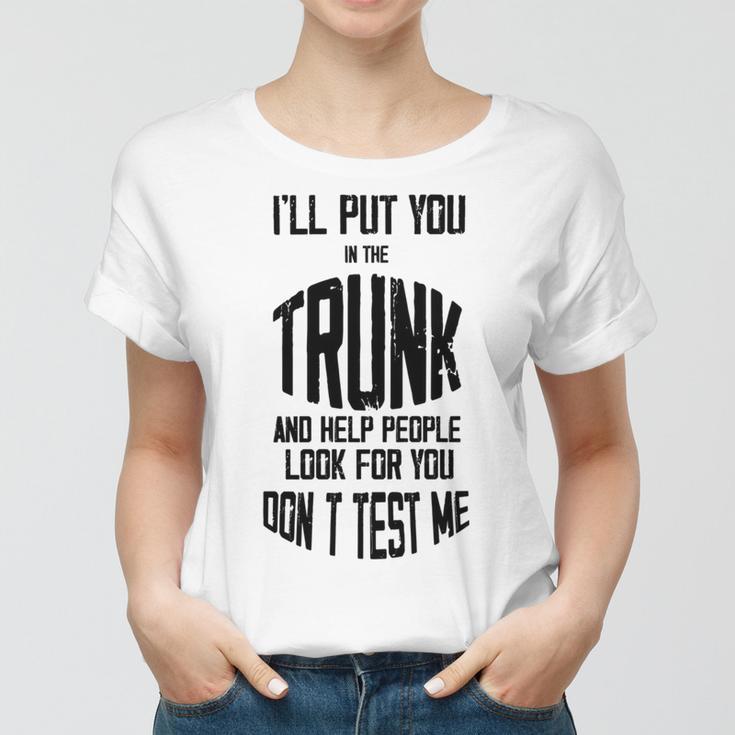 Ill Put You In The Trunk And Help People Look For You Dont Test Me Women T-shirt