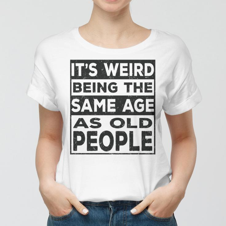 Its Weird Being The Same Age As Old People Funny V2 Women T-shirt