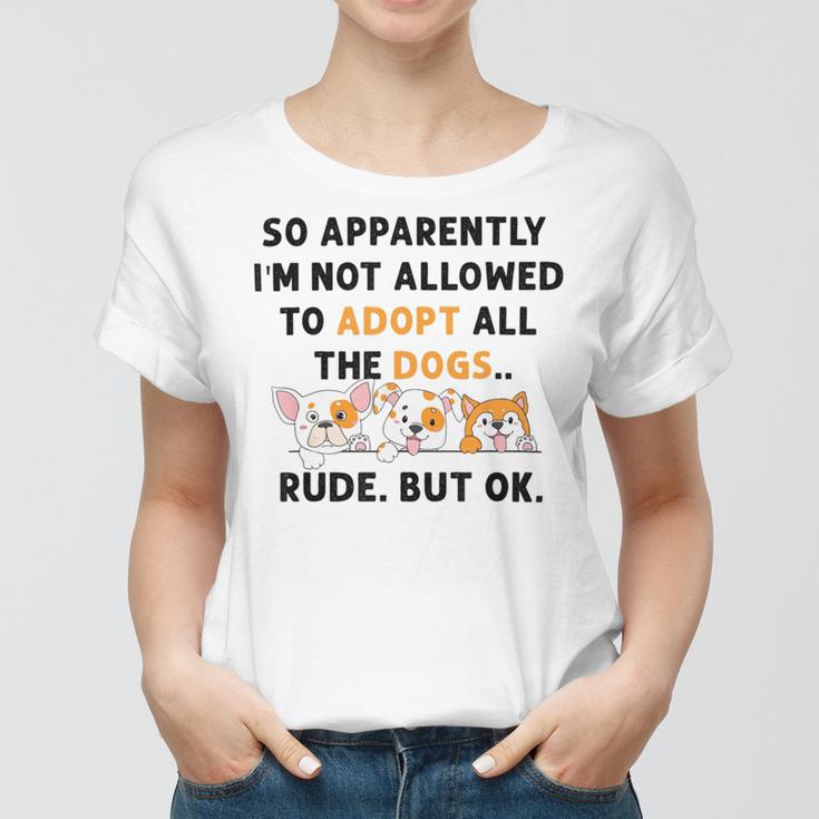 So Apparently Im Not Allowed To Adopt All The Dogs Women T-shirt