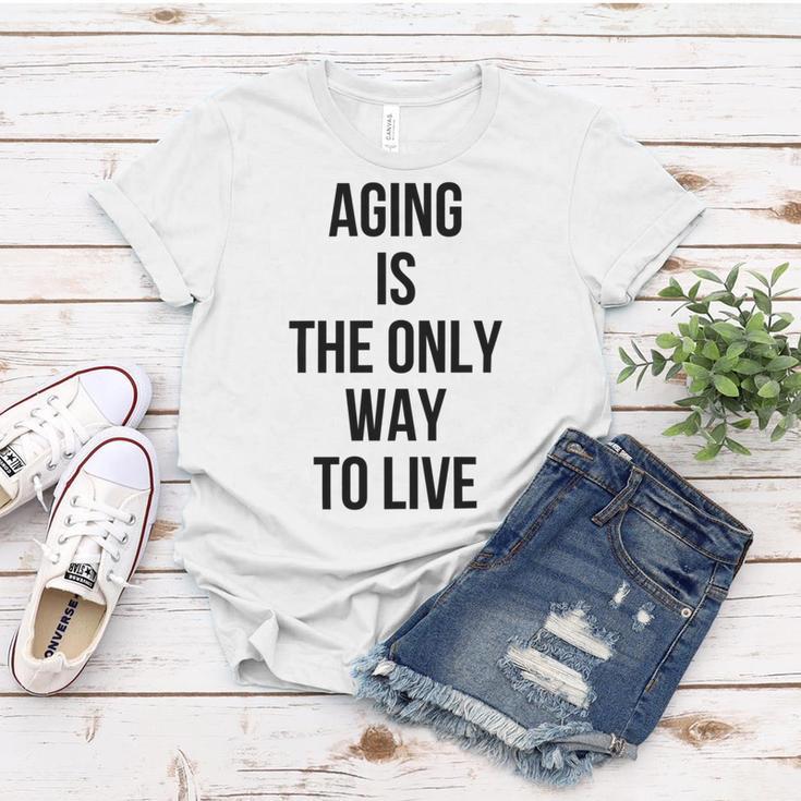 Aging Is The Only Way To Live Women T-shirt Funny Gifts