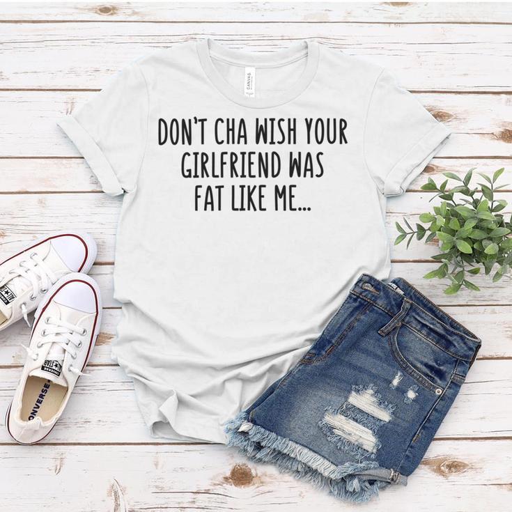 Dont Cha Wish Your Girlfriend Was Fat Like Me Women T-shirt Funny Gifts