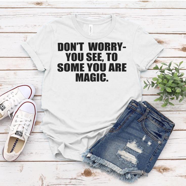 Dont Worry You See To Some You Are Magic Inspirational Quote Women T-shirt Funny Gifts