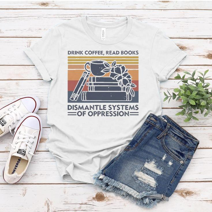 Drink Coffee Read Books Dismantle Systems Of Oppression Women T-shirt Unique Gifts