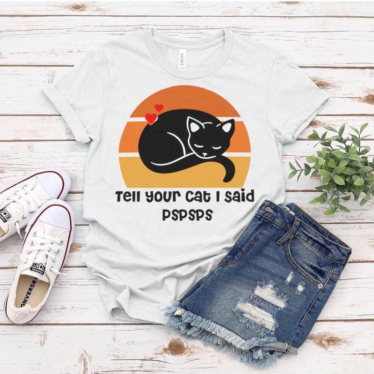 Funny Cat Tell Your Cat I Said Pspsps Gift For Cat Lovers Women T-shirt Funny Gifts