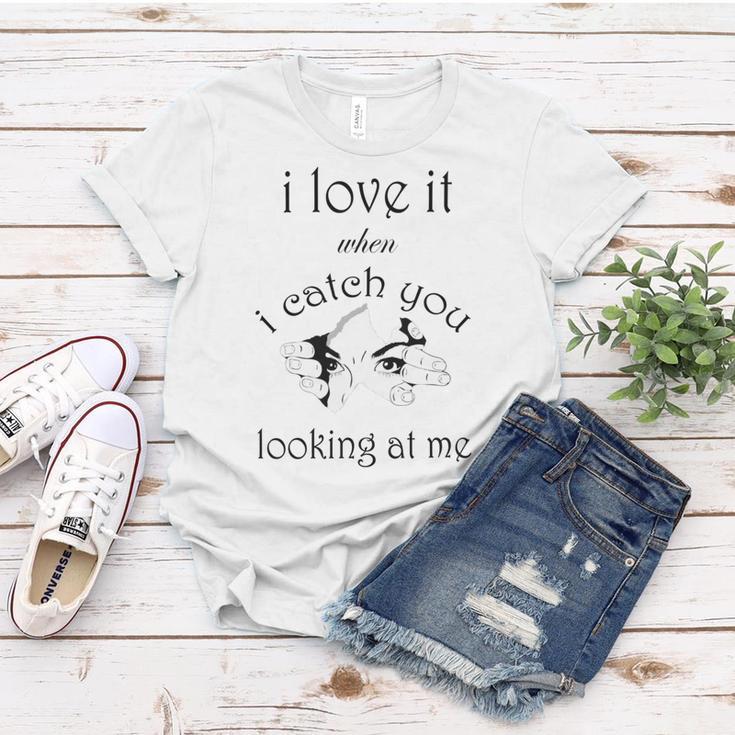 Funny I Love It When I Catch You Looking At Megift Women T-shirt Funny Gifts