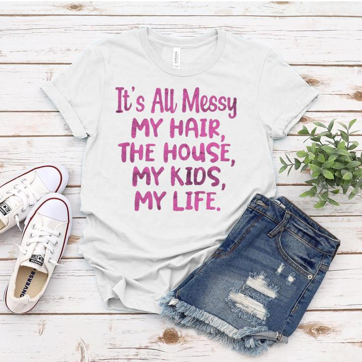 Its All Messy My Hair The House My Kids Funny Parenting Women T-shirt Unique Gifts
