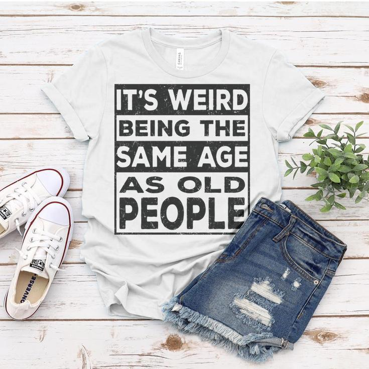Its Weird Being The Same Age As Old People Funny V2 Women T-shirt Funny Gifts