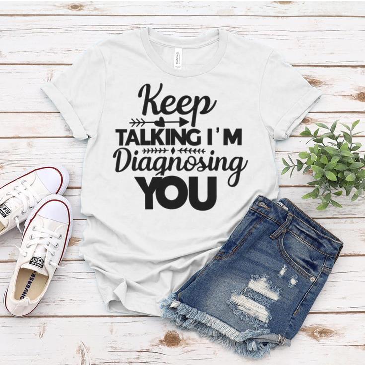 Keep Talking Im Diagnosing You 89 Trending Shirt Women T-shirt Funny Gifts