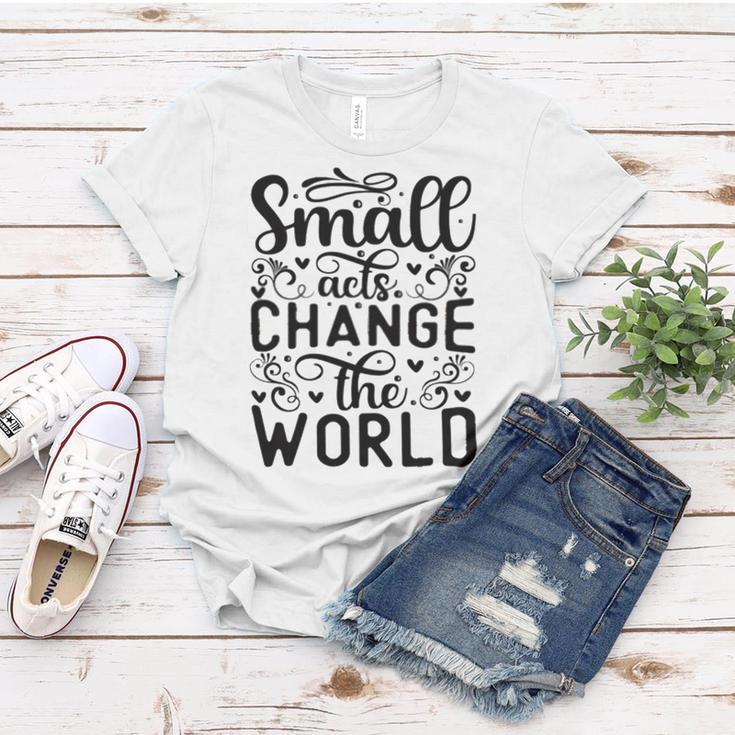 Small Acts Change The World 123 Trending Shirt Women T-shirt Funny Gifts