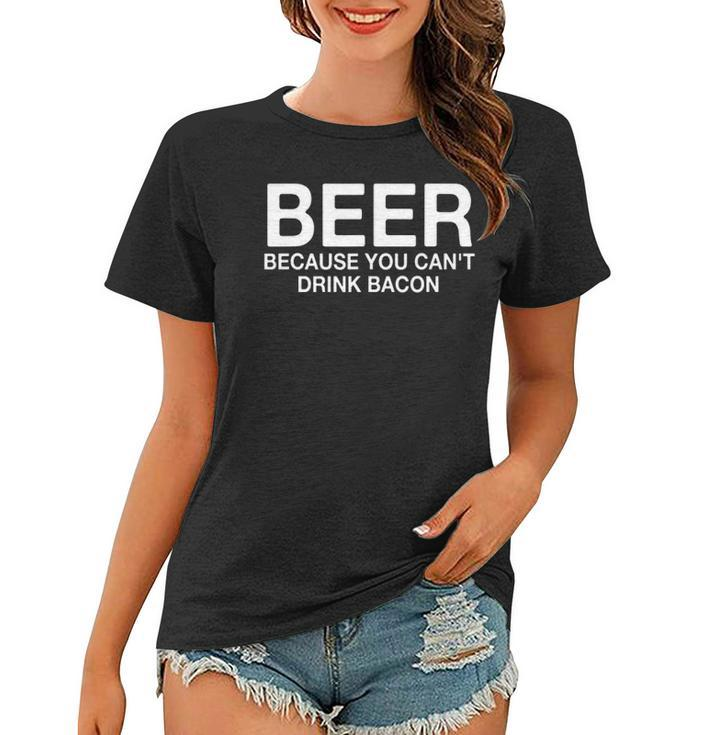 Beer Because You Cant Drink Bacon Funny Drinking Women T-shirt