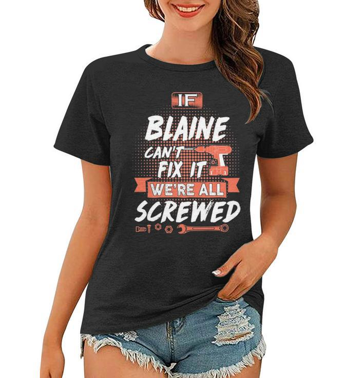 Blaine Name Gift   If Blaine Cant Fix It Were All Screwed Women T-shirt
