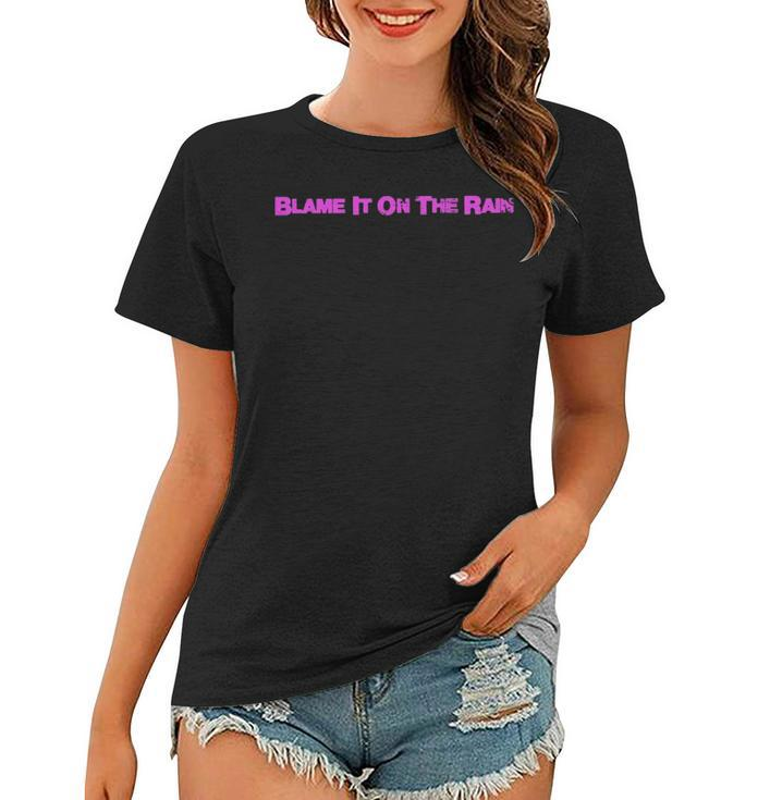 Blame It On The Rain Women T-shirt