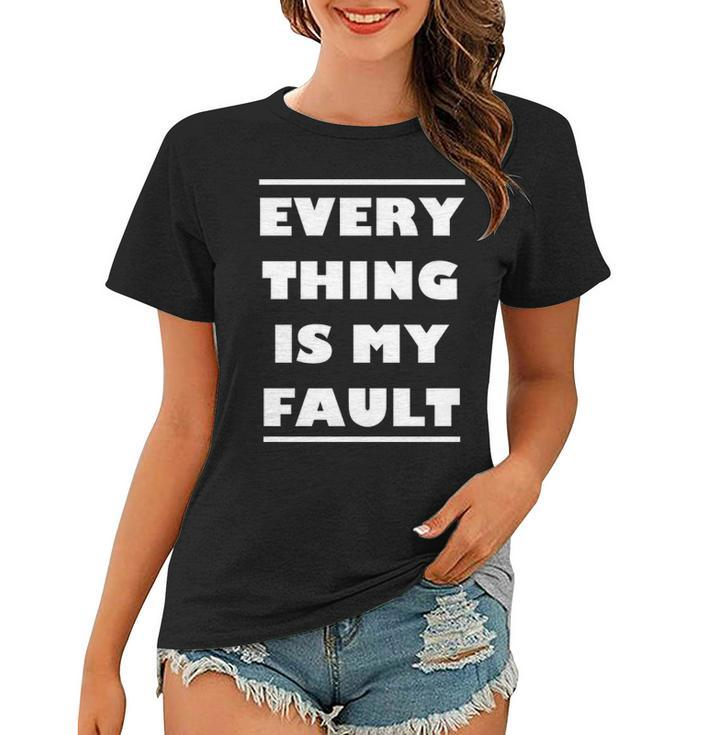 Everything Is My Fault  Women T-shirt