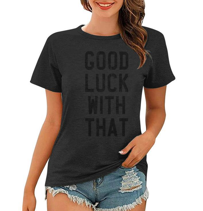 Funny Good Luck With That Sarcastic Sassy Karma Women T-shirt