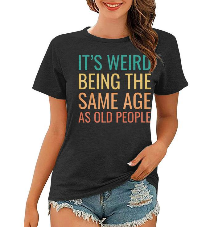 Funny Its Weird Being The Same Age As Old People Women T-shirt
