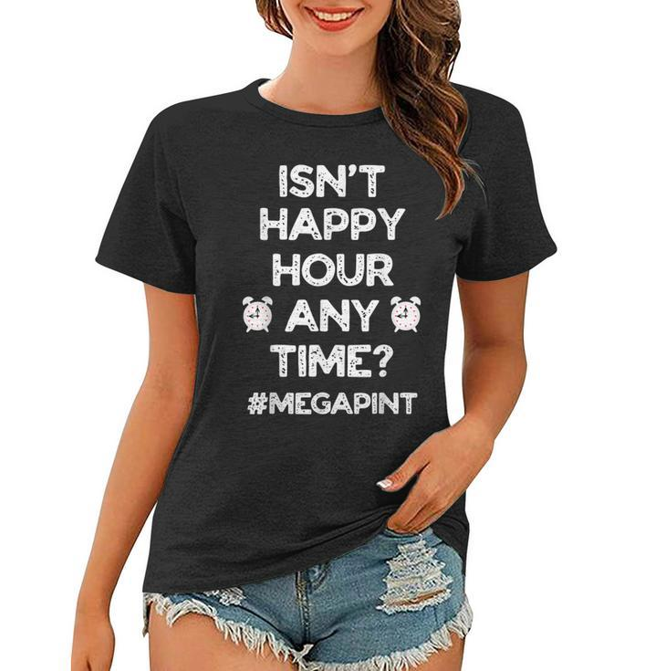 Funny Saying Isnt Happy Hour Anytime Funny Mega Pint Meme  Women T-shirt