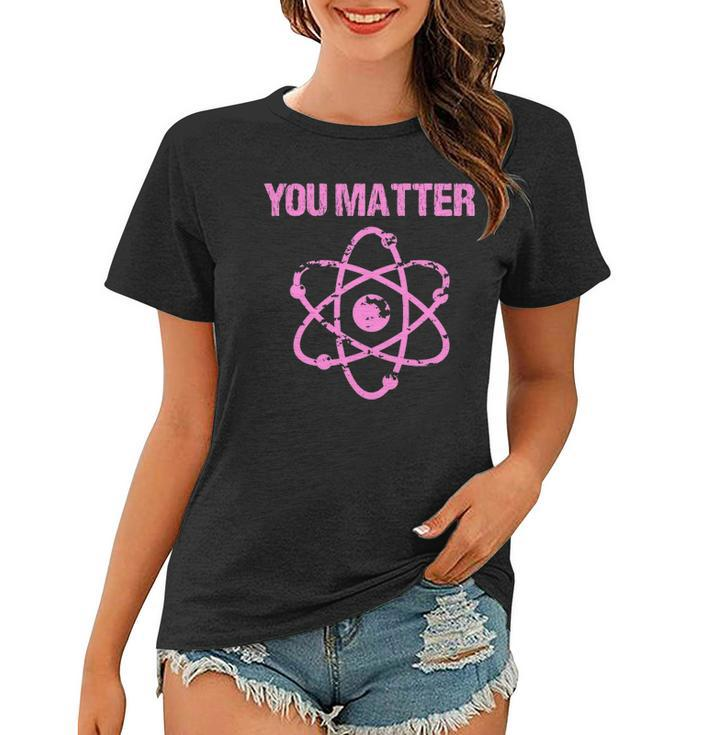Funny You Matter Atom Nerd Science  Women T-shirt