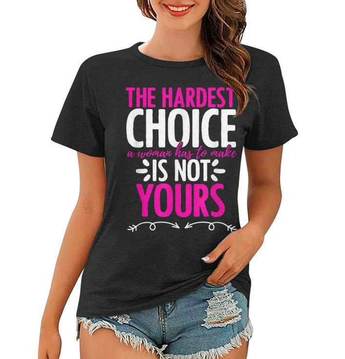 Hardest Choice Not Yours Feminist Reproductive Women Rights  Women T-shirt