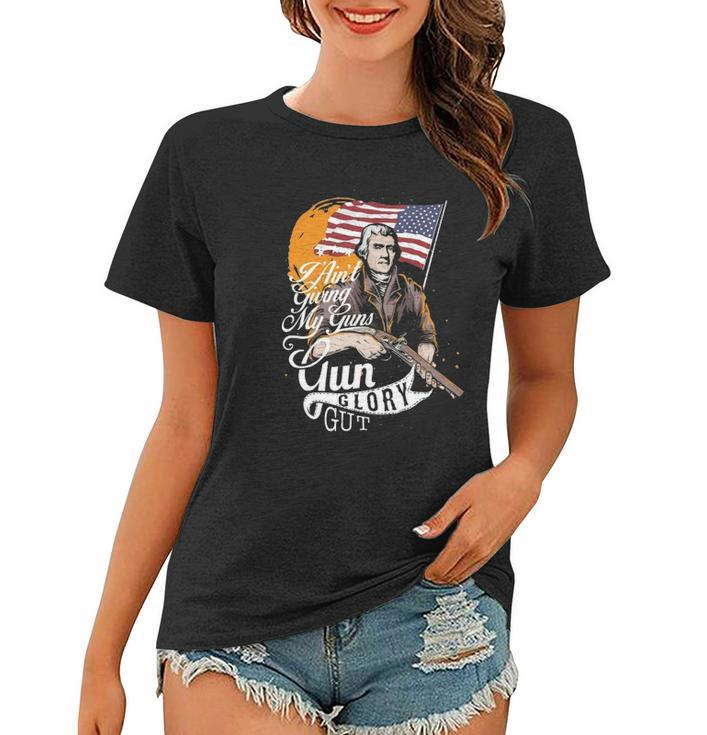 I Aint Giving My Guns Gun Glory Gut 4Th Of July Women T-shirt