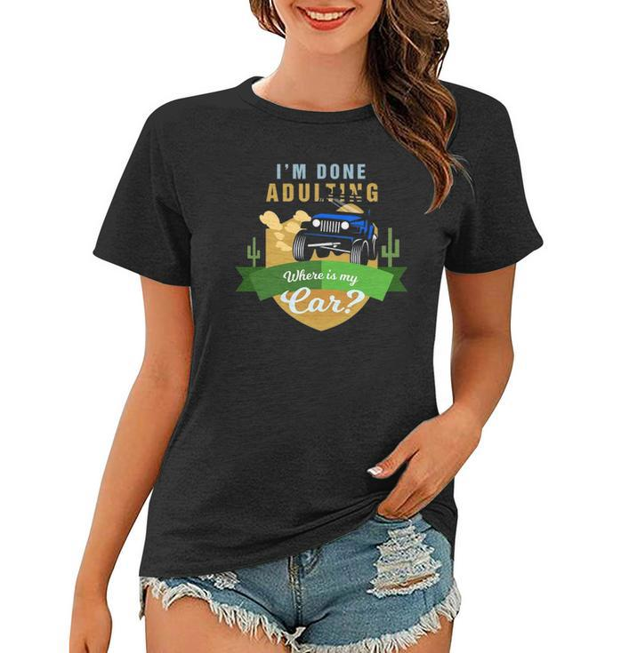 I Am Done Adulting Where Is My Car Off Road Women T-shirt
