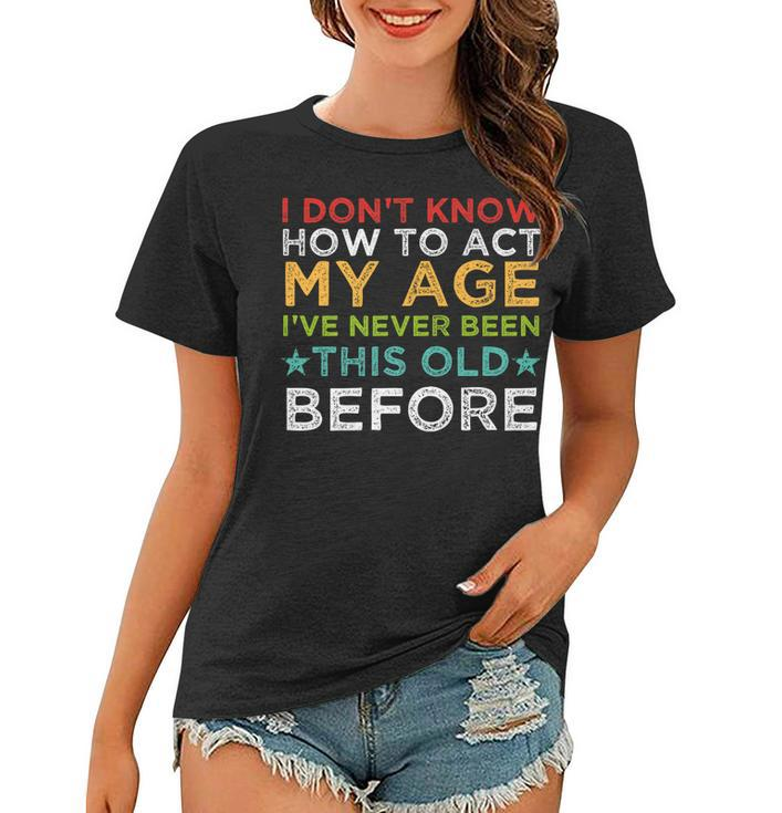 I Dont Know How To Act My Age Ive Never Vintage Old People   Women T-shirt